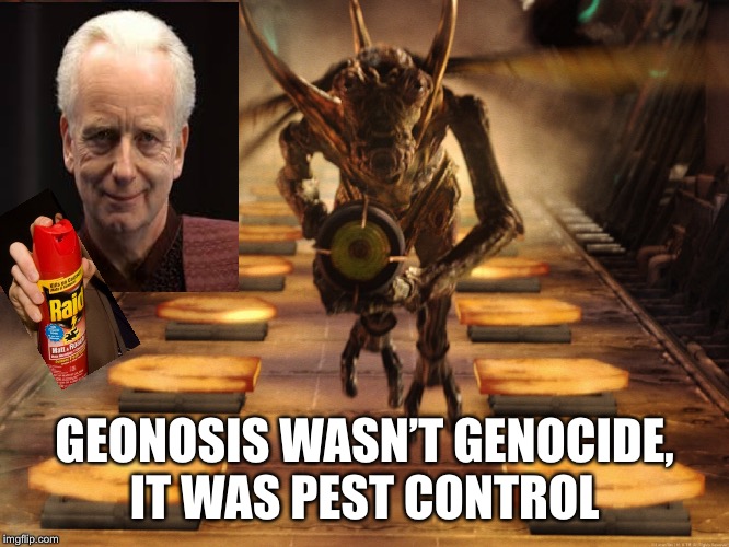 GEONOSIS WASN’T GENOCIDE, IT WAS PEST CONTROL | image tagged in star wars | made w/ Imgflip meme maker