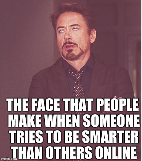 Face You Make Robert Downey Jr Meme | THE FACE THAT PEOPLE MAKE WHEN SOMEONE TRIES TO BE SMARTER THAN OTHERS ONLINE | image tagged in memes,face you make robert downey jr | made w/ Imgflip meme maker