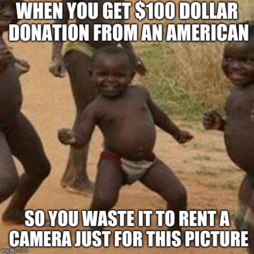 Third World Success Kid | WHEN YOU GET $100 DOLLAR DONATION FROM AN AMERICAN; SO YOU WASTE IT TO RENT A CAMERA JUST FOR THIS PICTURE | image tagged in memes,third world success kid | made w/ Imgflip meme maker