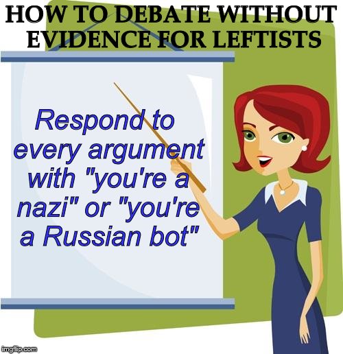 Leftist debate tactics | HOW TO DEBATE WITHOUT EVIDENCE FOR LEFTISTS; Respond to every argument with "you're a nazi" or "you're a Russian bot" | image tagged in leftist,debate,nazi,russian bot | made w/ Imgflip meme maker