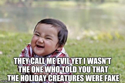 Evil Toddler | THEY CALL ME EVIL YET I WASN'T THE ONE WHO TOLD YOU THAT THE HOLIDAY CREATURES WERE FAKE | image tagged in memes,evil toddler | made w/ Imgflip meme maker