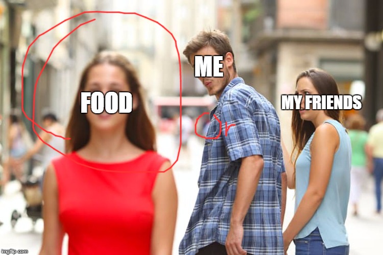 Distracted Boyfriend | ME; FOOD; MY FRIENDS | image tagged in memes,distracted boyfriend | made w/ Imgflip meme maker