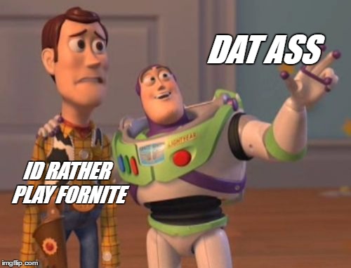 X, X Everywhere | DAT ASS; ID RATHER PLAY FORNITE | image tagged in memes,x x everywhere | made w/ Imgflip meme maker