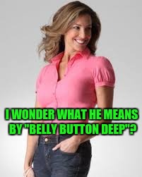 Oblivious Suburban Mom | I WONDER WHAT HE MEANS BY "BELLY BUTTON DEEP"? | image tagged in oblivious suburban mom | made w/ Imgflip meme maker