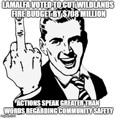 1950s Middle Finger | LAMALFA VOTED TO CUT WILDLANDS FIRE BUDGET BY $708 MILLION; ACTIONS SPEAK GREATER THAN WORDS REGARDING COMMUNITY SAFETY | image tagged in memes,1950s middle finger | made w/ Imgflip meme maker