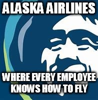 New slogan for Alaska Airlines | ALASKA AIRLINES; WHERE EVERY EMPLOYEE KNOWS HOW TO FLY | image tagged in alaska airlines,maintence worker stole plane | made w/ Imgflip meme maker