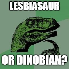 Time raptor  | LESBIASAUR OR DINOBIAN? | image tagged in time raptor | made w/ Imgflip meme maker
