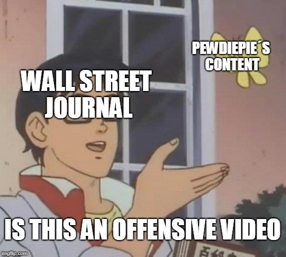 Is This A Pigeon | PEWDIEPIE´S CONTENT; WALL STREET JOURNAL; IS THIS AN OFFENSIVE VIDEO | image tagged in memes,is this a pigeon | made w/ Imgflip meme maker