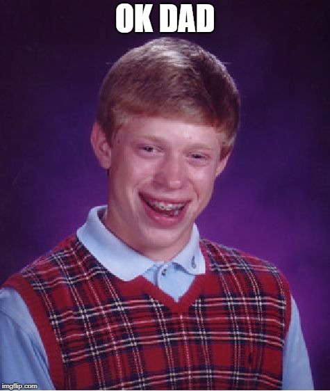 Bad Luck Brian Meme | OK DAD | image tagged in memes,bad luck brian | made w/ Imgflip meme maker