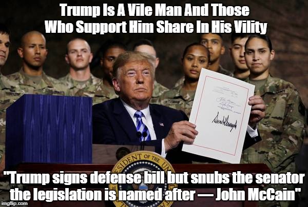 Trump Is A Vile Man And Those Who Support Him Share In His Vility "Trump signs defense bill but snubs the senator the legislation is named a | made w/ Imgflip meme maker