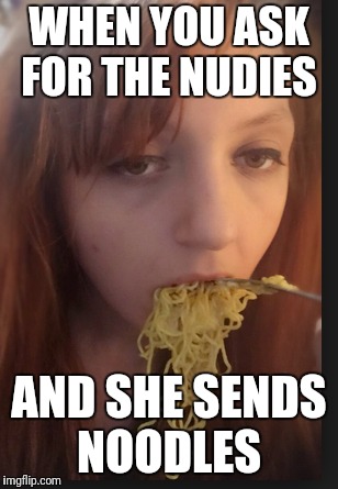 WHEN YOU ASK FOR THE NUDIES; AND SHE SENDS NOODLES | image tagged in send nudes | made w/ Imgflip meme maker