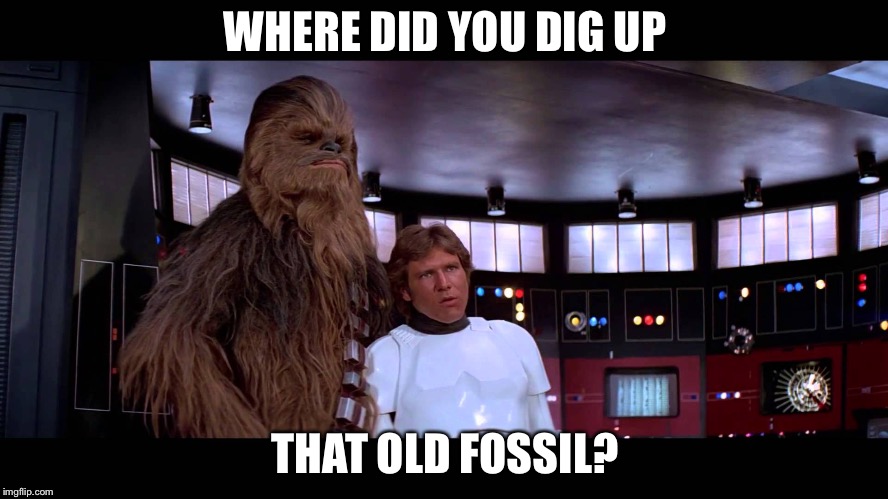 Han Solo Old Fossil | WHERE DID YOU DIG UP; THAT OLD FOSSIL? | image tagged in han solo old fossil | made w/ Imgflip meme maker