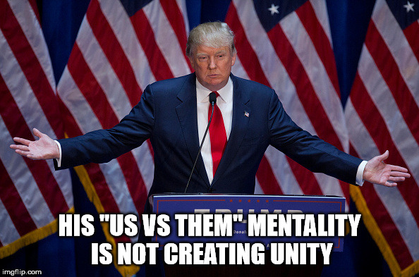 United we stand, divided we fall. | HIS "US VS THEM" MENTALITY IS NOT CREATING UNITY | image tagged in donald trump,unity,division | made w/ Imgflip meme maker