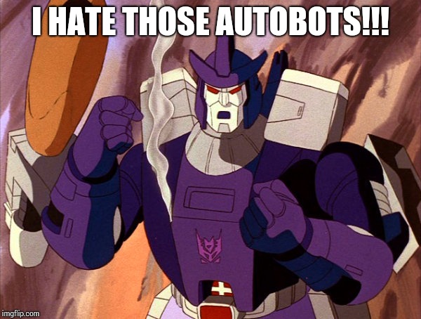 I hate those Autobots | I HATE THOSE AUTOBOTS!!! | image tagged in transformers | made w/ Imgflip meme maker