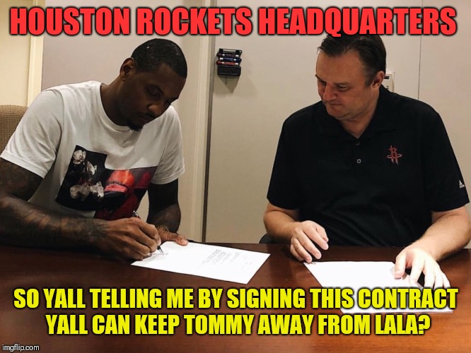 HOUSTON ROCKETS HEADQUARTERS; SO YALL TELLING ME BY SIGNING THIS CONTRACT YALL CAN KEEP TOMMY AWAY FROM LALA? | image tagged in carmelo anthony,houston rockets,nba memes | made w/ Imgflip meme maker