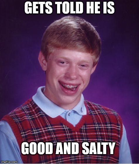Bad Luck Brian Meme | GETS TOLD HE IS GOOD AND SALTY | image tagged in memes,bad luck brian | made w/ Imgflip meme maker