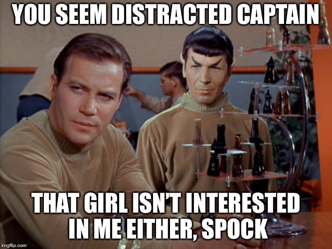 Kirk and Spock play chess | YOU SEEM DISTRACTED CAPTAIN THAT GIRL ISN’T INTERESTED IN ME EITHER, SPOCK | image tagged in kirk and spock play chess | made w/ Imgflip meme maker