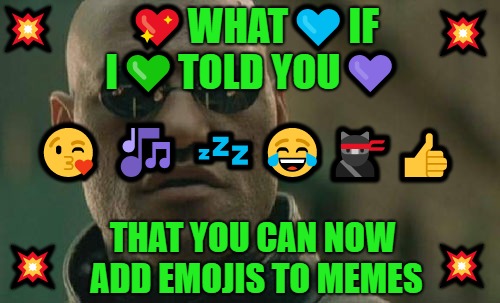 ✨I don't know if this is BRAND new but I just noticed it! |  💥; 💖WHAT💙IF I💚TOLD YOU💜; 💥; 😘 🎶 💤😂🐱‍👤👍; THAT YOU CAN NOW ADD EMOJIS TO MEMES; 💥; 💥 | image tagged in memes,matrix morpheus,emojis,new feature,fun,creativity | made w/ Imgflip meme maker