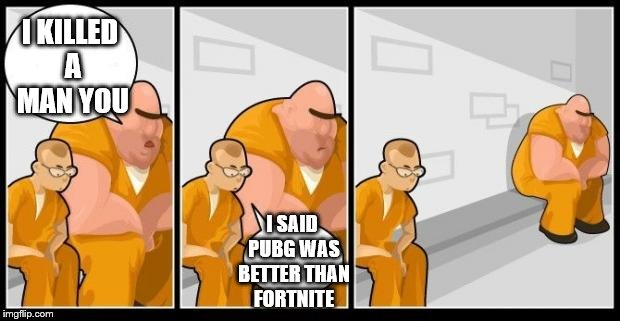 I killed a man, and you? | I KILLED A MAN YOU; I SAID PUBG WAS BETTER THAN FORTNITE | image tagged in i killed a man and you? | made w/ Imgflip meme maker