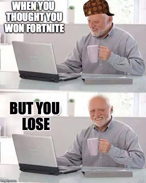 Hide the Pain Harold | WHEN YOU THOUGHT YOU WON FORTNITE; BUT YOU LOSE | image tagged in memes,hide the pain harold,scumbag | made w/ Imgflip meme maker