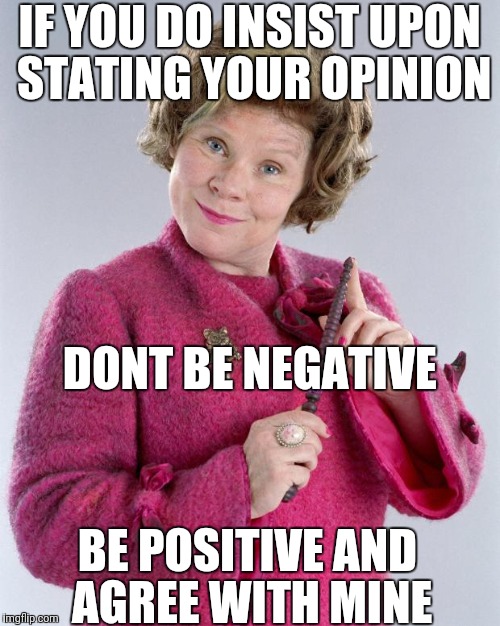 dolores umbridge |  IF YOU DO INSIST UPON STATING YOUR OPINION; DONT BE NEGATIVE; BE POSITIVE AND AGREE WITH MINE | image tagged in dolores umbridge | made w/ Imgflip meme maker