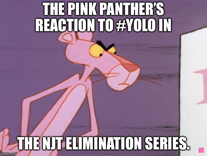 Pink Panther  | THE PINK PANTHER’S REACTION TO #YOLO IN; THE NJT ELIMINATION SERIES. | image tagged in pink panther | made w/ Imgflip meme maker