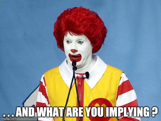 Ronald McDonald | . . . AND WHAT ARE YOU IMPLYING ? | image tagged in ronald mcdonald | made w/ Imgflip meme maker