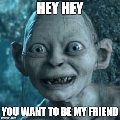 Gollum | HEY HEY; YOU WANT TO BE MY FRIEND | image tagged in memes,gollum | made w/ Imgflip meme maker