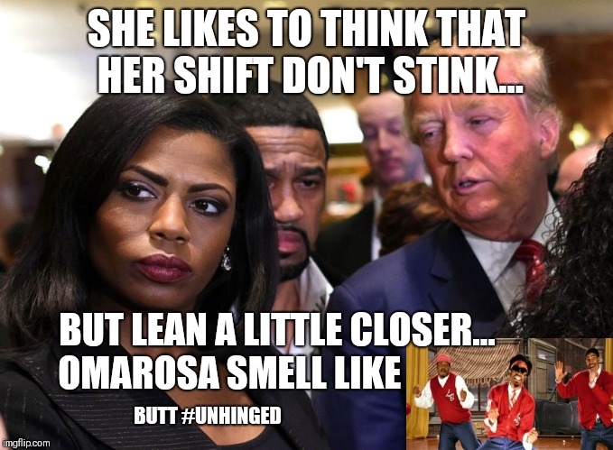 OutKast #Omarosa: She likes to think that her Shift don't stink, butt lean a little closer... ROSES? Butt #UNHINGED! #GITMO? | SHE LIKES TO THINK THAT HER SHIFT DON'T STINK... BUT LEAN A LITTLE CLOSER... OMAROSA SMELL LIKE; BUTT #UNHINGED | image tagged in donald trump you're fired,outkast,scumbag,omarosa,qanon,the great awakening | made w/ Imgflip meme maker