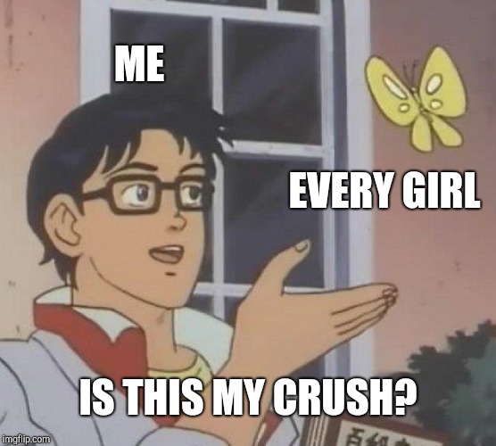 Is This A Pigeon Meme | ME; EVERY GIRL; IS THIS MY CRUSH? | image tagged in memes,is this a pigeon | made w/ Imgflip meme maker