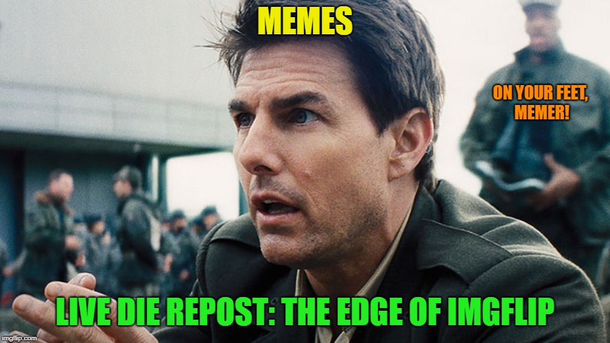 And now for something original | MEMES; ON YOUR FEET, MEMER! LIVE DIE REPOST: THE EDGE OF IMGFLIP | image tagged in memes,funny,original meme,tom cruise,repeat | made w/ Imgflip meme maker