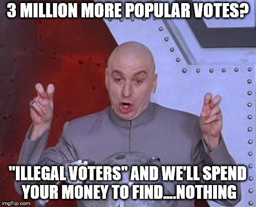 Dr Evil Laser Meme | 3 MILLION MORE POPULAR VOTES? "ILLEGAL VOTERS" AND WE'LL SPEND YOUR MONEY TO FIND....NOTHING | image tagged in memes,dr evil laser | made w/ Imgflip meme maker