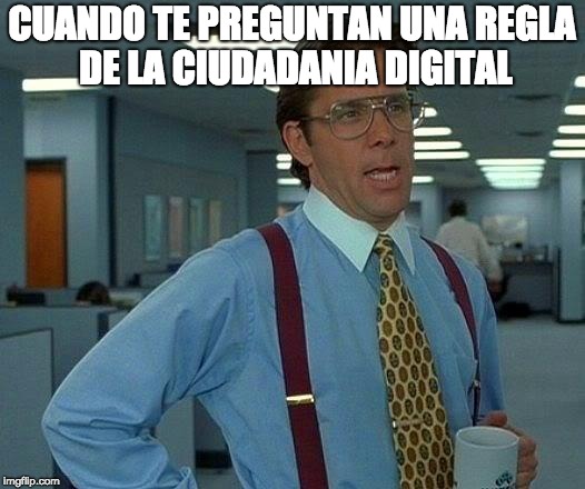 That Would Be Great Meme | CUANDO TE PREGUNTAN UNA REGLA DE LA CIUDADANIA DIGITAL | image tagged in memes,that would be great | made w/ Imgflip meme maker