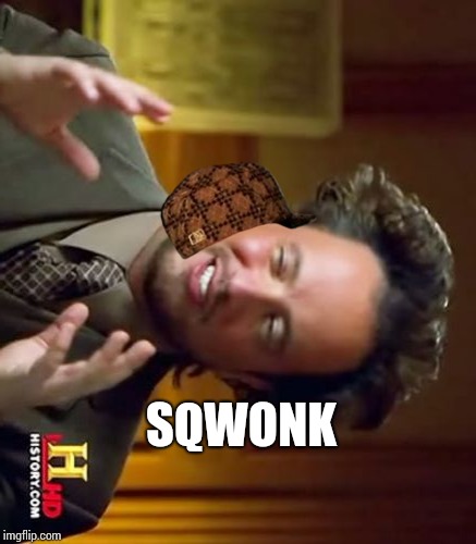 Ancient Aliens Meme | SQWONK | image tagged in memes,ancient aliens,scumbag | made w/ Imgflip meme maker