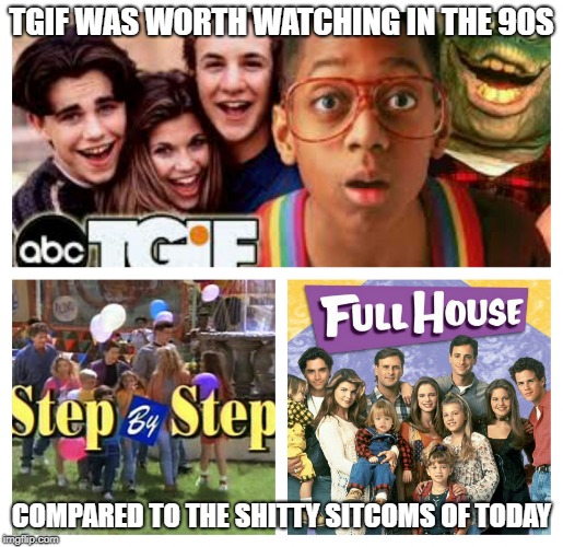 TGIF TV | TGIF WAS WORTH WATCHING IN THE 90S; COMPARED TO THE SHITTY SITCOMS OF TODAY | image tagged in tgif tv | made w/ Imgflip meme maker