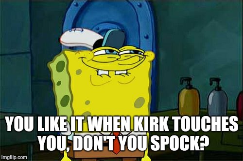 Don't You Squidward Meme | YOU LIKE IT WHEN KIRK TOUCHES YOU, DON'T YOU SPOCK? | image tagged in memes,dont you squidward | made w/ Imgflip meme maker
