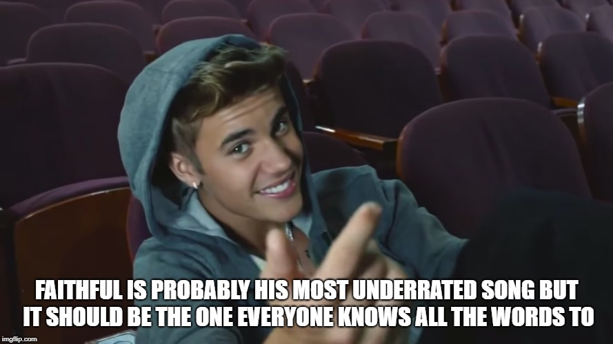 FAITHFUL IS PROBABLY HIS MOST UNDERRATED SONG BUT IT SHOULD BE THE ONE EVERYONE KNOWS ALL THE WORDS TO | image tagged in celebrity,justin bieber | made w/ Imgflip meme maker