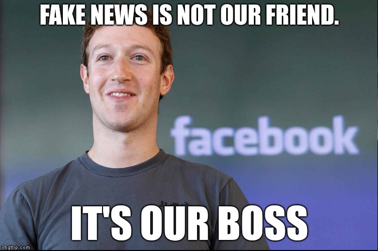 Fake news is not our friend. | FAKE NEWS IS NOT OUR FRIEND. IT'S OUR BOSS | image tagged in facebook fake news boss | made w/ Imgflip meme maker