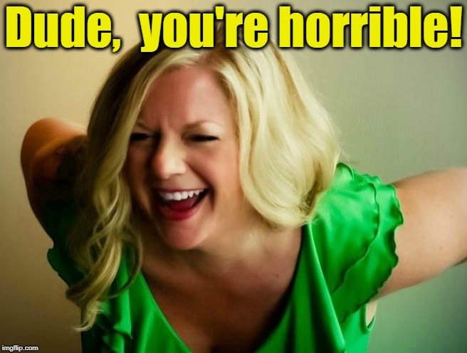 Dude,  you're horrible! | made w/ Imgflip meme maker