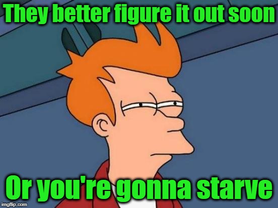 Futurama Fry Meme | They better figure it out soon Or you're gonna starve | image tagged in memes,futurama fry | made w/ Imgflip meme maker