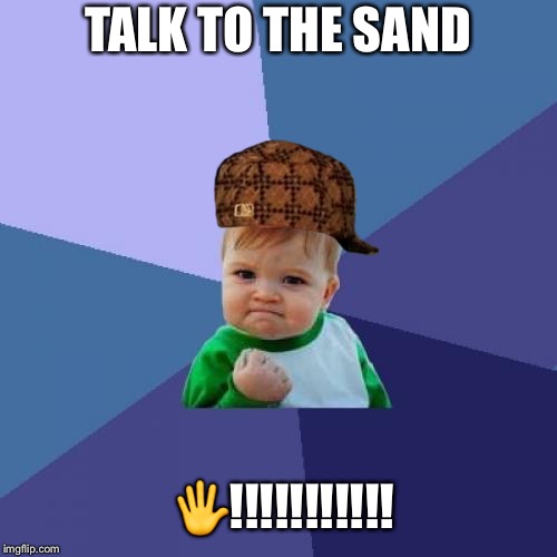 Success Kid Meme | TALK TO THE SAND; 🖐!!!!!!!!!!! | image tagged in memes,success kid,scumbag | made w/ Imgflip meme maker