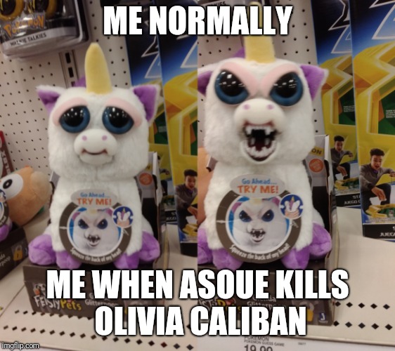 ME NORMALLY; ME WHEN ASOUE KILLS OLIVIA CALIBAN | made w/ Imgflip meme maker