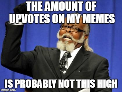 Too Damn High Meme | THE AMOUNT OF UPVOTES ON MY MEMES; IS PROBABLY NOT THIS HIGH | image tagged in memes,too damn high | made w/ Imgflip meme maker