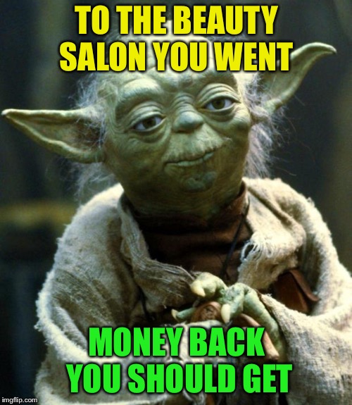 Star Wars Yoda Meme | TO THE BEAUTY SALON YOU WENT MONEY BACK YOU SHOULD GET | image tagged in memes,star wars yoda | made w/ Imgflip meme maker