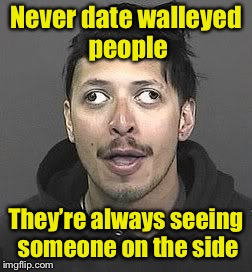 Tip of the day |  Never date walleyed people; They’re always seeing someone on the side | image tagged in memes,tip,eyes,bad pun | made w/ Imgflip meme maker