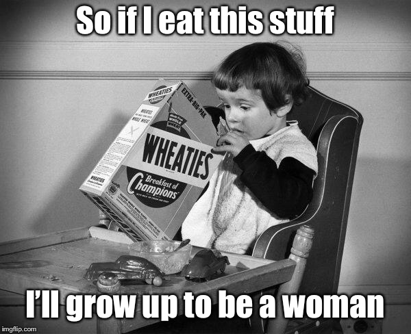 Glad I stuck with Life cereal instead | So if I eat this stuff; I’ll grow up to be a woman | image tagged in memes,wheaties,breakfast of women | made w/ Imgflip meme maker