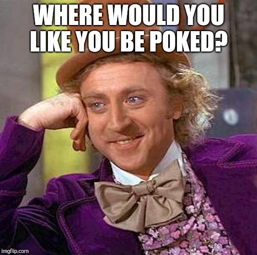 Creepy Condescending Wonka Meme | WHERE WOULD YOU LIKE YOU BE POKED? | image tagged in memes,creepy condescending wonka | made w/ Imgflip meme maker