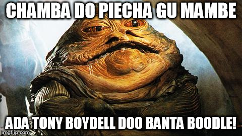 Jabba the Hutt | CHAMBA DO PIECHA GU MAMBE; ADA TONY BOYDELL DOO BANTA BOODLE! | image tagged in jabba the hutt | made w/ Imgflip meme maker