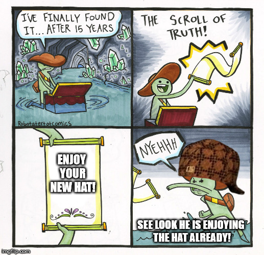 The Scroll Of Truth Meme | ENJOY YOUR NEW HAT! SEE LOOK HE IS ENJOYING THE HAT ALREADY! | image tagged in memes,the scroll of truth,scumbag | made w/ Imgflip meme maker