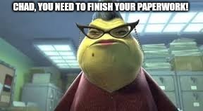 Monsters Inc Roz | CHAD, YOU NEED TO FINISH YOUR PAPERWORK! | image tagged in monsters inc roz | made w/ Imgflip meme maker